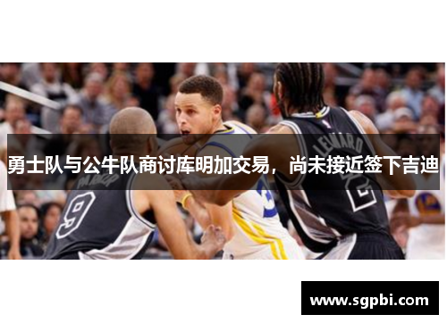 勇士队与公牛队商讨库明加交易，尚未接近签下吉迪