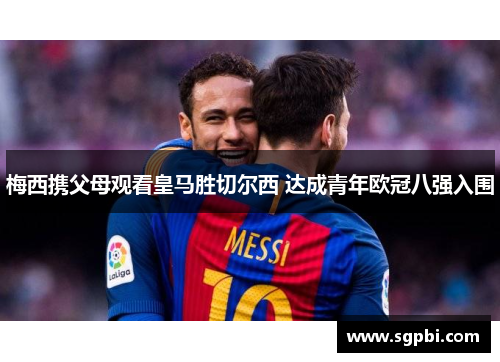 梅西携父母观看皇马胜切尔西 达成青年欧冠八强入围